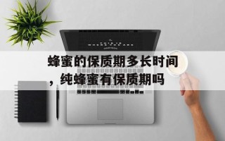 蜂蜜的保质期多长时间，纯蜂蜜有保质期吗