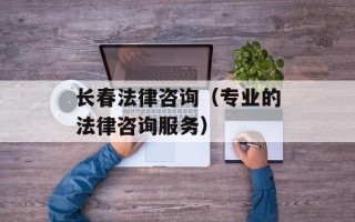 长春法律咨询（专业的法律咨询服务）