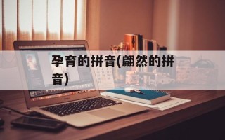 孕育的拼音(翩然的拼音)