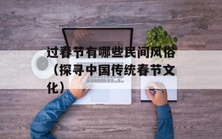 过春节有哪些民间风俗（探寻中国传统春节文化）