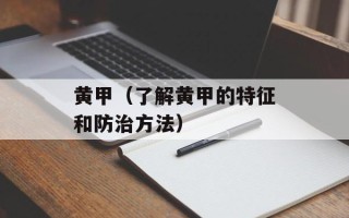 黄甲（了解黄甲的特征和防治方法）