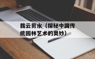 裁云剪水（探秘中国传统园林艺术的奥妙）