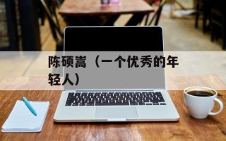 陈硕嵩（一个优秀的年轻人）