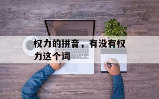 权力的拼音，有没有权力这个词
