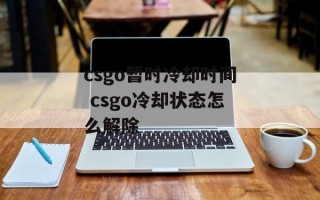 csgo暂时冷却时间 csgo冷却状态怎么解除