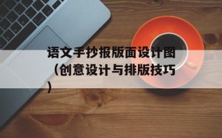 语文手抄报版面设计图（创意设计与排版技巧）