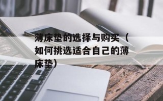 薄床垫的选择与购买（如何挑选适合自己的薄床垫）