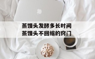 蒸馒头发酵多长时间 蒸馒头不回缩的窍门