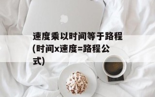 速度乘以时间等于路程(时间x速度=路程公式)