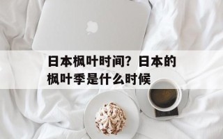 日本枫叶时间？日本的枫叶季是什么时候