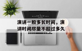 演讲一般多长时间，演讲时间尽量不超过多久
