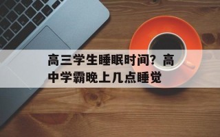 高三学生睡眠时间？高中学霸晚上几点睡觉