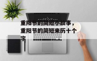 重阳节的简短小故事，重阳节的简短来历十个字