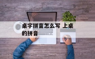 桌字拼音怎么写 上桌的拼音