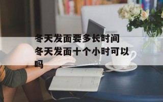 冬天发面要多长时间 冬天发面十个小时可以吗