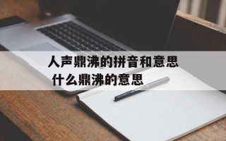 人声鼎沸的拼音和意思 什么鼎沸的意思