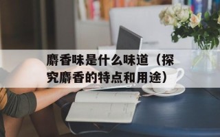 麝香味是什么味道（探究麝香的特点和用途）