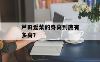 芦田爱菜的身高到底有多高？
