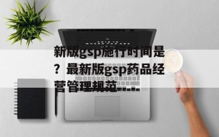 新版gsp施行时间是？最新版gsp药品经营管理规范