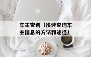 车主查询（快速查询车主信息的方法和途径）