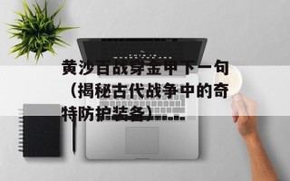 黄沙百战穿金甲下一句（揭秘古代战争中的奇特防护装备）