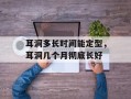 耳洞多长时间能定型，耳洞几个月彻底长好