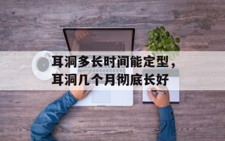 耳洞多长时间能定型，耳洞几个月彻底长好