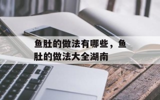 鱼肚的做法有哪些，鱼肚的做法大全湖南