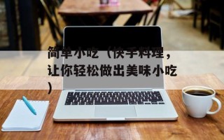 简单小吃（快手料理，让你轻松做出美味小吃）