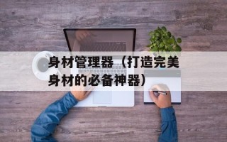 身材管理器（打造完美身材的必备神器）