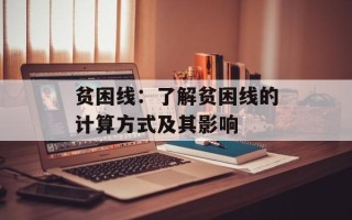 贫困线：了解贫困线的计算方式及其影响