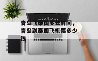 青岛飞泰国多长时间，青岛到泰国飞机票多少钱
