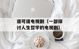 道可道电视剧（一部探讨人生哲学的电视剧）