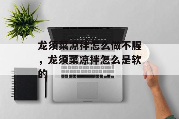 龙须菜凉拌怎么做不腥，龙须菜凉拌怎么是软的-第1张图片-