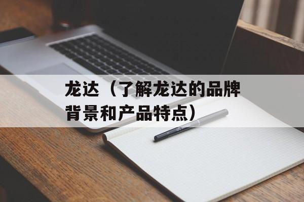龙达（了解龙达的品牌背景和产品特点）-第1张图片-