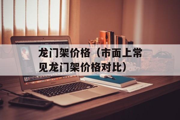 龙门架价格（市面上常见龙门架价格对比）-第1张图片-