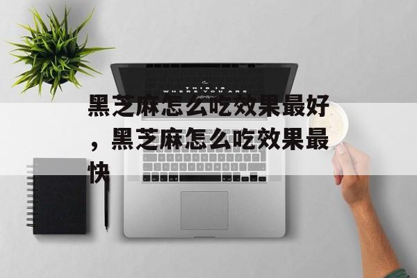 黑芝麻怎么吃效果最好，黑芝麻怎么吃效果最快-第1张图片-