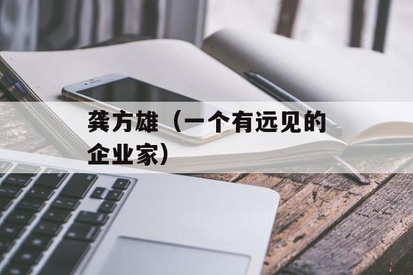 龚方雄（一个有远见的企业家）-第1张图片-