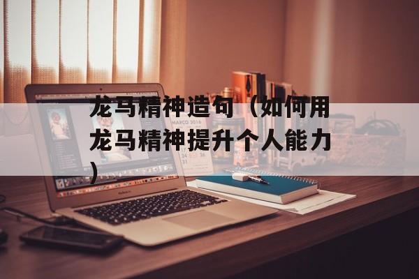 龙马精神造句（如何用龙马精神提升个人能力）-第1张图片-