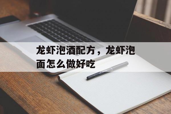 龙虾泡酒配方，龙虾泡面怎么做好吃-第1张图片-