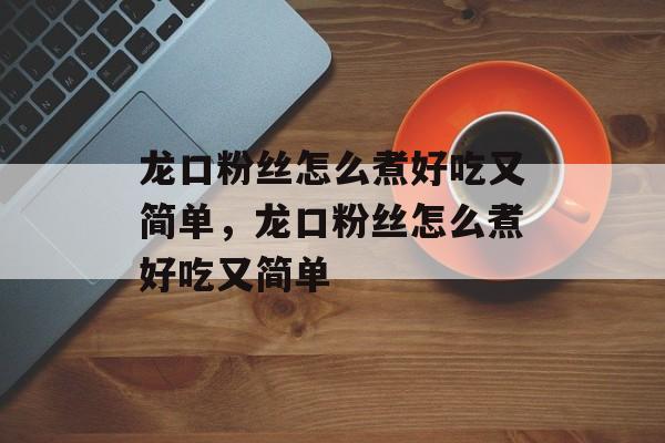 龙口粉丝怎么煮好吃又简单，龙口粉丝怎么煮好吃又简单-第1张图片-