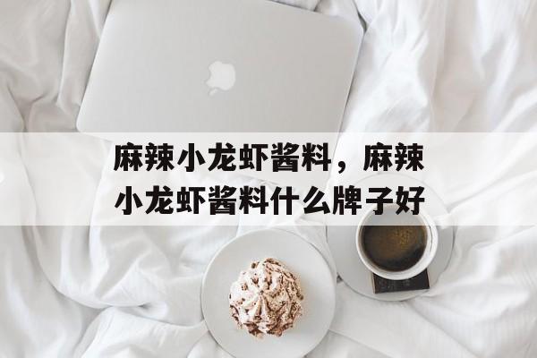 麻辣小龙虾酱料，麻辣小龙虾酱料什么牌子好-第1张图片-
