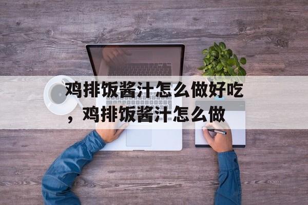鸡排饭酱汁怎么做好吃，鸡排饭酱汁怎么做-第1张图片-