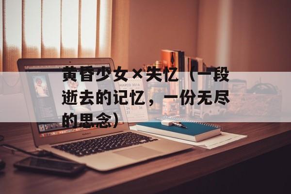 黄昏少女×失忆（一段逝去的记忆，一份无尽的思念）-第1张图片-