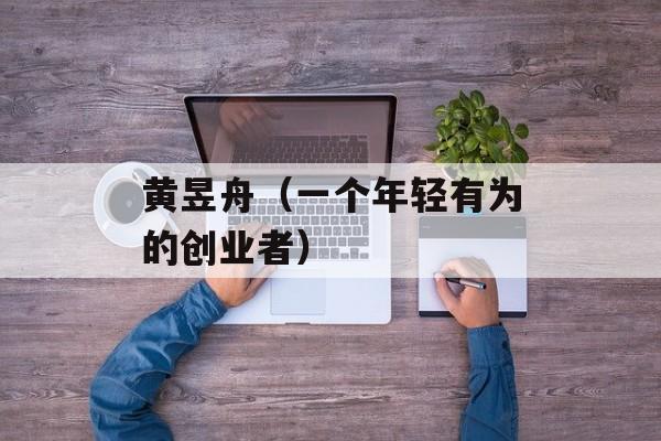 黄昱舟（一个年轻有为的创业者）-第1张图片-