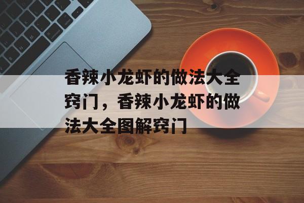 香辣小龙虾的做法大全窍门，香辣小龙虾的做法大全图解窍门-第1张图片-
