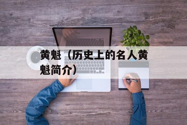 黄魁（历史上的名人黄魁简介）-第1张图片-
