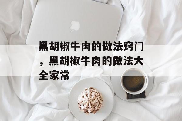 黑胡椒牛肉的做法窍门，黑胡椒牛肉的做法大全家常-第1张图片-