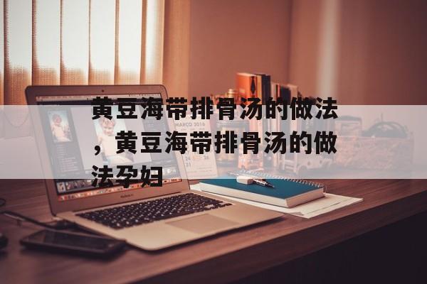 黄豆海带排骨汤的做法，黄豆海带排骨汤的做法孕妇-第1张图片-