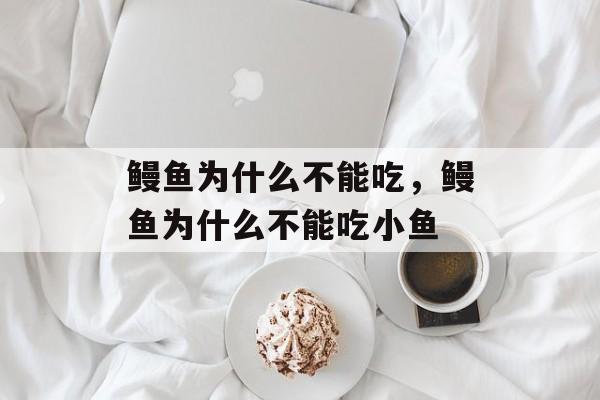 鳗鱼为什么不能吃，鳗鱼为什么不能吃小鱼-第1张图片-